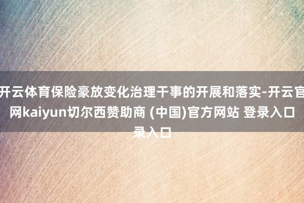 开云体育保险豪放变化治理干事的开展和落实-开云官网kaiyun切尔西赞助商 (中国)官方网站 登录入口