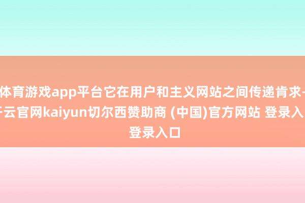 体育游戏app平台它在用户和主义网站之间传递肯求-开云官网kaiyun切尔西赞助商 (中国)官方网站 登录入口