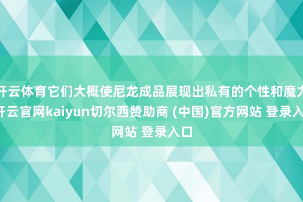 开云体育它们大概使尼龙成品展现出私有的个性和魔力-开云官网kaiyun切尔西赞助商 (中国)官方网站 登录入口
