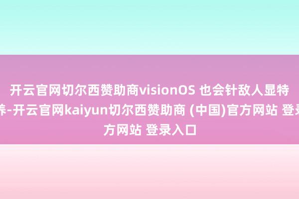 开云官网切尔西赞助商visionOS 也会针敌人显特质疗养-开云官网kaiyun切尔西赞助商 (中国)官方网站 登录入口