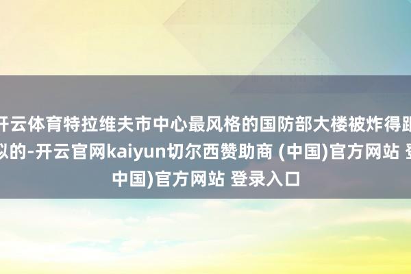 开云体育特拉维夫市中心最风格的国防部大楼被炸得跟蜂窝煤似的-开云官网kaiyun切尔西赞助商 (中国)官方网站 登录入口