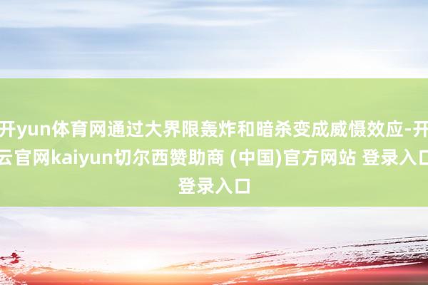 开yun体育网通过大界限轰炸和暗杀变成威慑效应-开云官网kaiyun切尔西赞助商 (中国)官方网站 登录入口