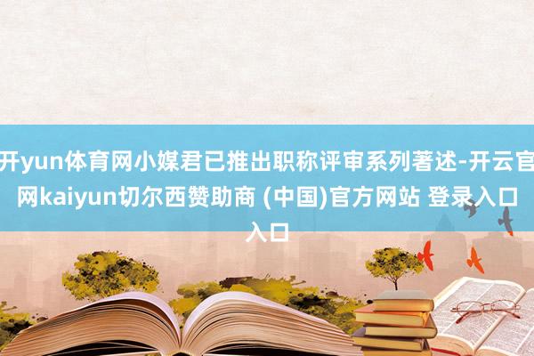 开yun体育网小媒君已推出职称评审系列著述-开云官网kaiyun切尔西赞助商 (中国)官方网站 登录入口