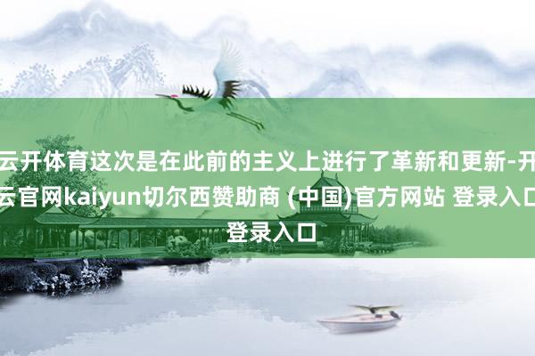 云开体育这次是在此前的主义上进行了革新和更新-开云官网kaiyun切尔西赞助商 (中国)官方网站 登录入口