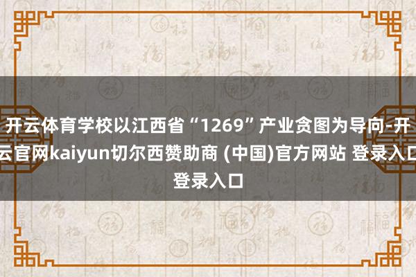 开云体育学校以江西省“1269”产业贪图为导向-开云官网kaiyun切尔西赞助商 (中国)官方网站 登录入口
