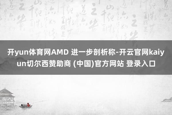 开yun体育网AMD 进一步剖析称-开云官网kaiyun切尔西赞助商 (中国)官方网站 登录入口