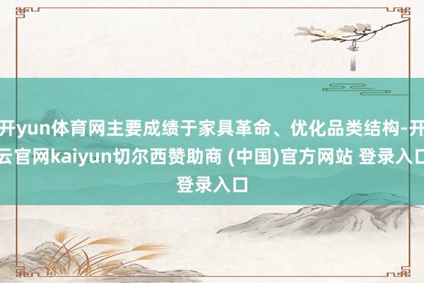 开yun体育网主要成绩于家具革命、优化品类结构-开云官网kaiyun切尔西赞助商 (中国)官方网站 登录入口