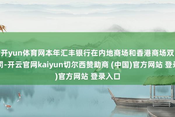 开yun体育网本年汇丰银行在内地商场和香港商场双双被罚-开云官网kaiyun切尔西赞助商 (中国)官方网站 登录入口