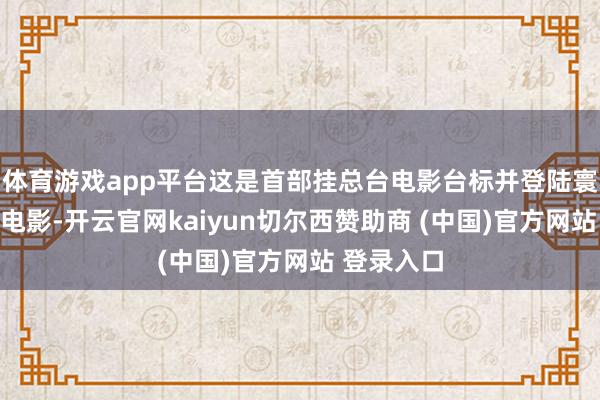 体育游戏app平台这是首部挂总台电影台标并登陆寰宇院线的电影-开云官网kaiyun切尔西赞助商 (中国)官方网站 登录入口