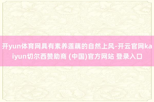 开yun体育网具有素养莲藕的自然上风-开云官网kaiyun切尔西赞助商 (中国)官方网站 登录入口