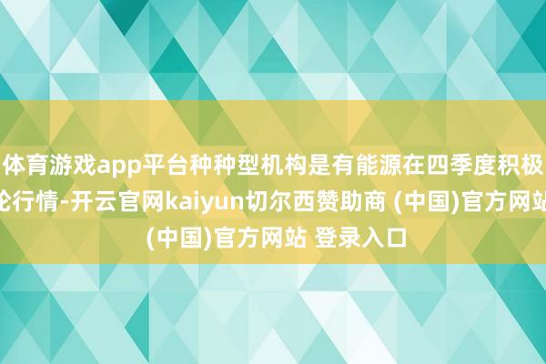 体育游戏app平台种种型机构是有能源在四季度积极参与这一轮行情-开云官网kaiyun切尔西赞助商 (中国)官方网站 登录入口