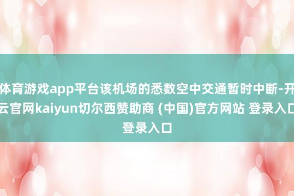 体育游戏app平台该机场的悉数空中交通暂时中断-开云官网kaiyun切尔西赞助商 (中国)官方网站 登录入口