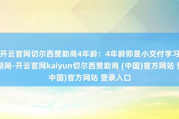 开云官网切尔西赞助商4年龄:4年龄即是小交付学习的黄金期间-开云官网kaiyun切尔西赞助商 (中国)官方网站 登录入口