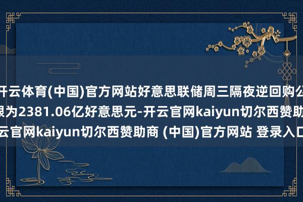 开云体育(中国)官方网站好意思联储周三隔夜逆回购公约（RRP）使用界限为2381.06亿好意思元-开云官网kaiyun切尔西赞助商 (中国)官方网站 登录入口