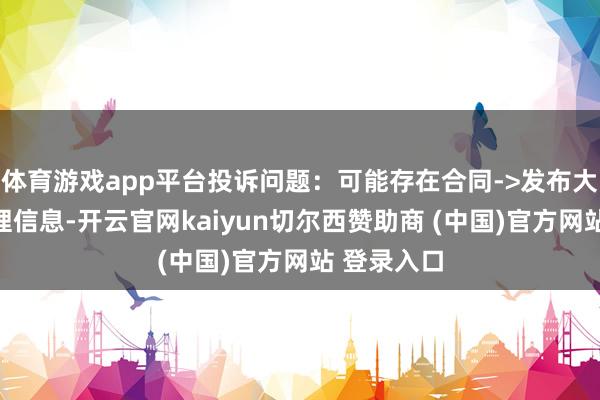 体育游戏app平台投诉问题:可能存在合同->发布大要诈骗无理信息-开云官网kaiyun切尔西赞助商 (中国)官方网站 登录入口