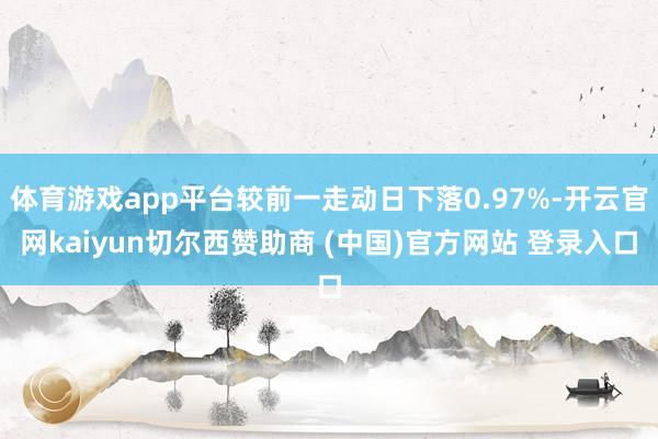 体育游戏app平台较前一走动日下落0.97%-开云官网kaiyun切尔西赞助商 (中国)官方网站 登录入口