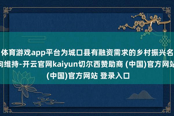 体育游戏app平台为城口县有融资需求的乡村振兴名目提供定向维持-开云官网kaiyun切尔西赞助商 (中国)官方网站 登录入口