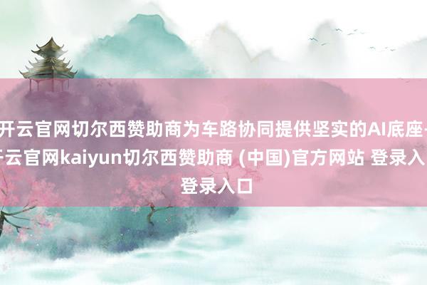 开云官网切尔西赞助商为车路协同提供坚实的AI底座-开云官网kaiyun切尔西赞助商 (中国)官方网站 登录入口