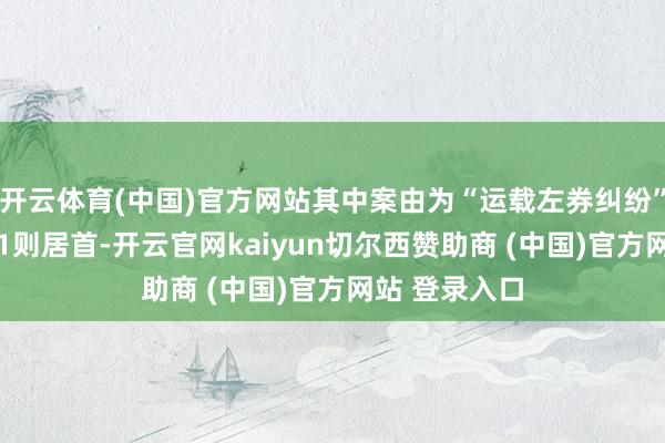 开云体育(中国)官方网站其中案由为“运载左券纠纷”的公告以321则居首-开云官网kaiyun切尔西赞助商 (中国)官方网站 登录入口