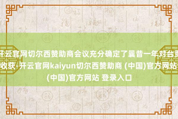 开云官网切尔西赞助商会议充分确定了曩昔一年对台责任赢得的收获-开云官网kaiyun切尔西赞助商 (中国)官方网站 登录入口