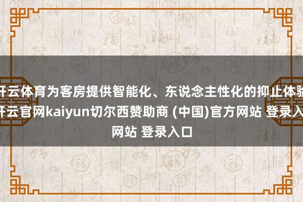 开云体育为客房提供智能化、东说念主性化的抑止体验-开云官网kaiyun切尔西赞助商 (中国)官方网站 登录入口