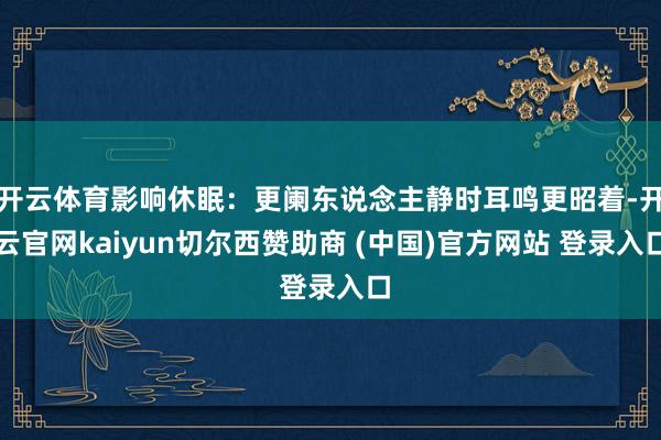 开云体育影响休眠：更阑东说念主静时耳鸣更昭着-开云官网kaiyun切尔西赞助商 (中国)官方网站 登录入口
