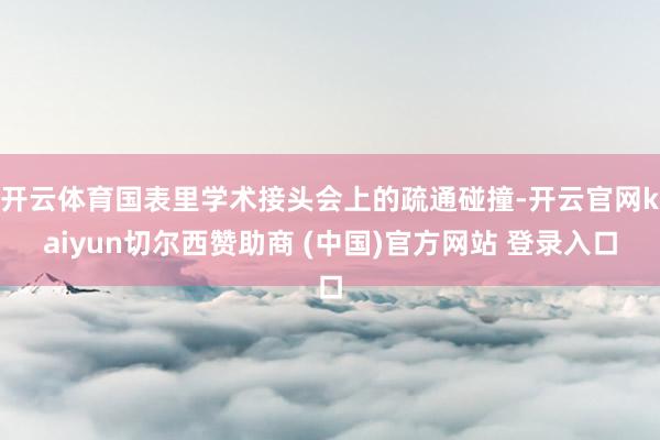 开云体育国表里学术接头会上的疏通碰撞-开云官网kaiyun切尔西赞助商 (中国)官方网站 登录入口