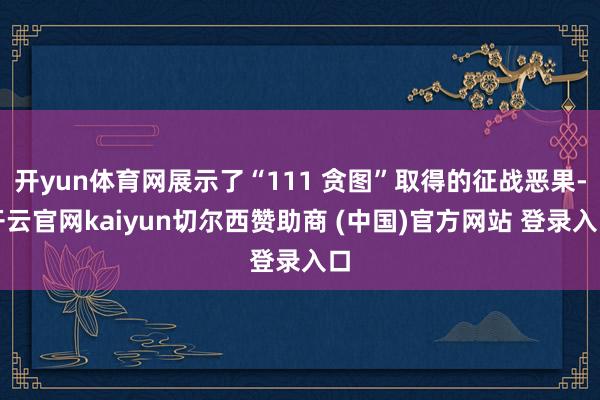 开yun体育网展示了“111 贪图”取得的征战恶果-开云官网kaiyun切尔西赞助商 (中国)官方网站 登录入口