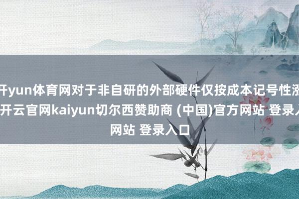 开yun体育网对于非自研的外部硬件仅按成本记号性涨价-开云官网kaiyun切尔西赞助商 (中国)官方网站 登录入口