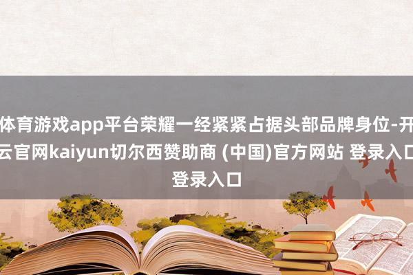 体育游戏app平台荣耀一经紧紧占据头部品牌身位-开云官网kaiyun切尔西赞助商 (中国)官方网站 登录入口