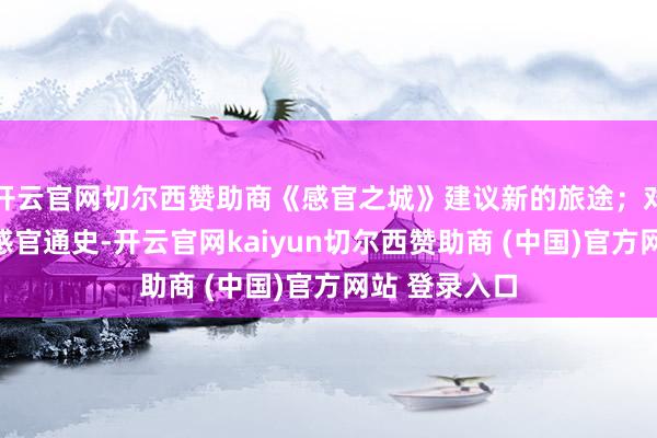 开云官网切尔西赞助商《感官之城》建议新的旅途;对于商量城市感官通史-开云官网kaiyun切尔西赞助商 (中国)官方网站 登录入口