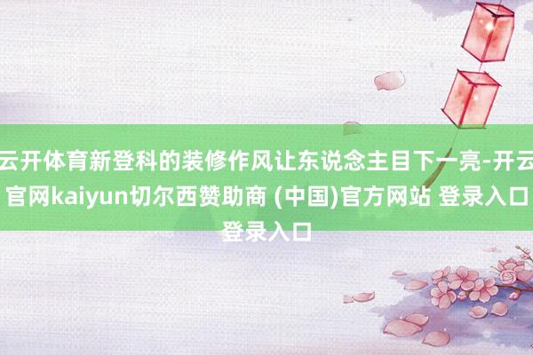 云开体育新登科的装修作风让东说念主目下一亮-开云官网kaiyun切尔西赞助商 (中国)官方网站 登录入口