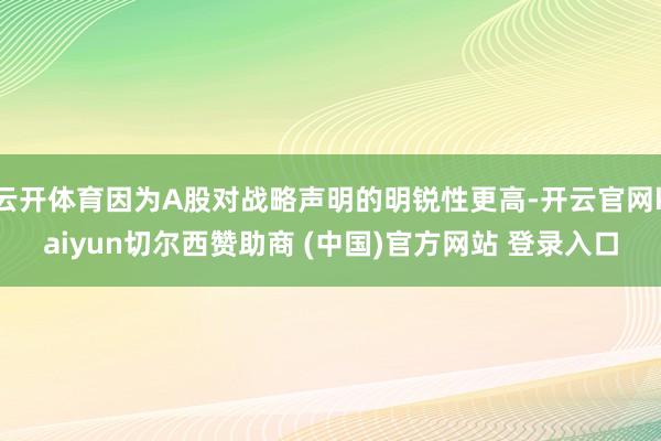 云开体育因为A股对战略声明的明锐性更高-开云官网kaiyun切尔西赞助商 (中国)官方网站 登录入口