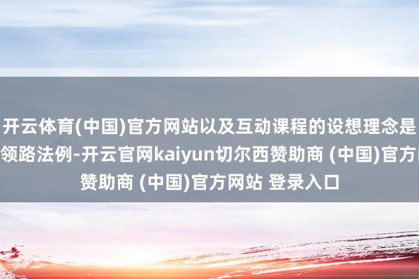 开云体育(中国)官方网站以及互动课程的设想理念是否盲从科学的领路法例-开云官网kaiyun切尔西赞助商 (中国)官方网站 登录入口