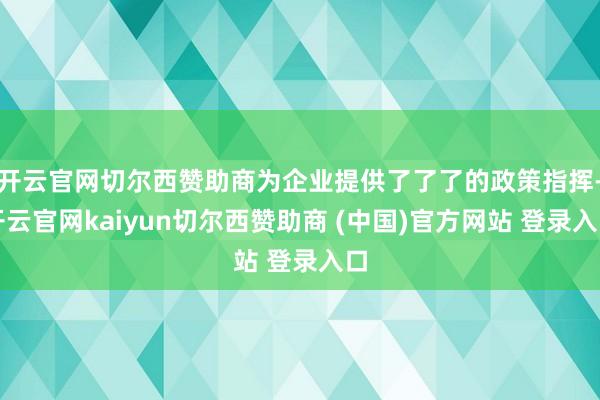 开云官网切尔西赞助商为企业提供了了了的政策指挥-开云官网kaiyun切尔西赞助商 (中国)官方网站 登录入口