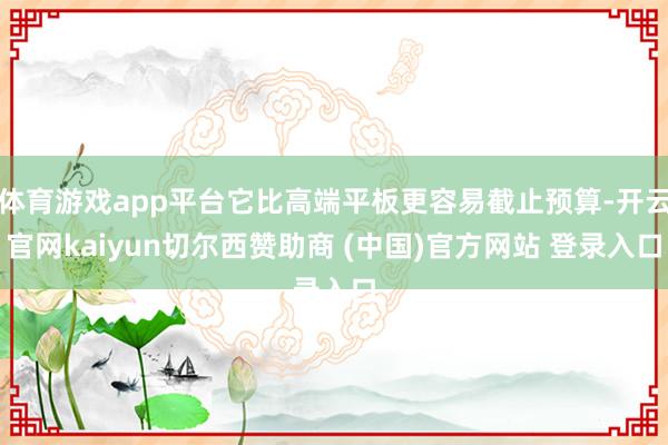 体育游戏app平台它比高端平板更容易截止预算-开云官网kaiyun切尔西赞助商 (中国)官方网站 登录入口