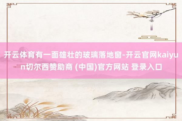 开云体育有一面雄壮的玻璃落地窗-开云官网kaiyun切尔西赞助商 (中国)官方网站 登录入口