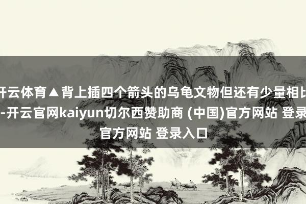 开云体育▲背上插四个箭头的乌龟文物但还有少量相比奇特-开云官网kaiyun切尔西赞助商 (中国)官方网站 登录入口