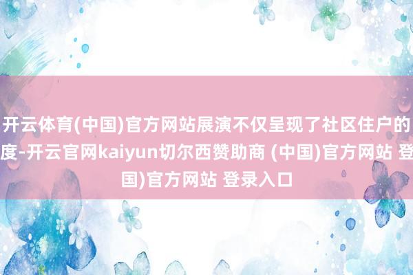开云体育(中国)官方网站展演不仅呈现了社区住户的开心风度-开云官网kaiyun切尔西赞助商 (中国)官方网站 登录入口