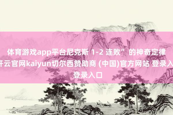 体育游戏app平台尼克斯 1-2 连败” 的神奇定律-开云官网kaiyun切尔西赞助商 (中国)官方网站 登录入口