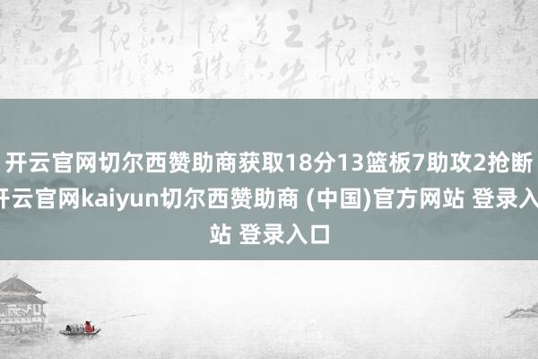 开云官网切尔西赞助商获取18分13篮板7助攻2抢断-开云官网kaiyun切尔西赞助商 (中国)官方网站 登录入口