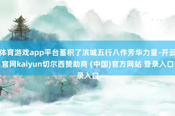 体育游戏app平台蓄积了滨城五行八作芳华力量-开云官网kaiyun切尔西赞助商 (中国)官方网站 登录入口