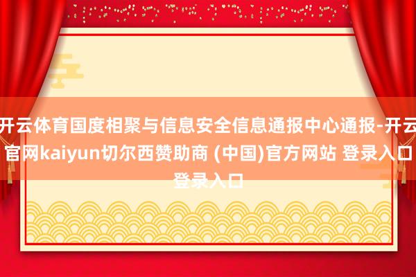 开云体育国度相聚与信息安全信息通报中心通报-开云官网kaiyun切尔西赞助商 (中国)官方网站 登录入口