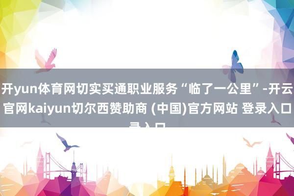 开yun体育网切实买通职业服务“临了一公里”-开云官网kaiyun切尔西赞助商 (中国)官方网站 登录入口