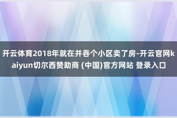 开云体育2018年就在并吞个小区卖了房-开云官网kaiyun切尔西赞助商 (中国)官方网站 登录入口