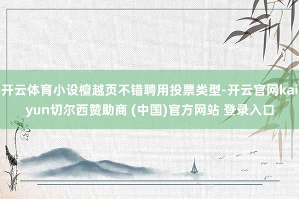 开云体育小设檀越页不错聘用投票类型-开云官网kaiyun切尔西赞助商 (中国)官方网站 登录入口