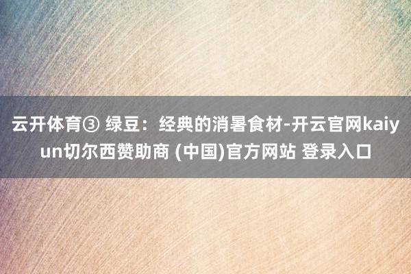 云开体育③ 绿豆：经典的消暑食材-开云官网kaiyun切尔西赞助商 (中国)官方网站 登录入口
