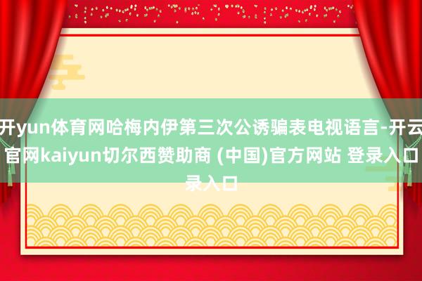 开yun体育网哈梅内伊第三次公诱骗表电视语言-开云官网kaiyun切尔西赞助商 (中国)官方网站 登录入口