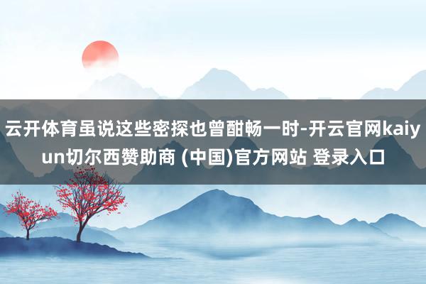 云开体育虽说这些密探也曾酣畅一时-开云官网kaiyun切尔西赞助商 (中国)官方网站 登录入口