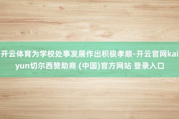 开云体育为学校处事发展作出积极孝顺-开云官网kaiyun切尔西赞助商 (中国)官方网站 登录入口